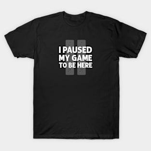 I paused my game to be here T-Shirt